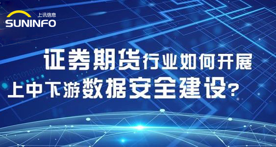 證券期貨行業(yè)如何開展上中下游數(shù)據(jù)安全建設(shè)？